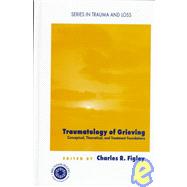Traumatology of grieving: Conceptual, theoretical, and treatment foundations by Figley,Charles R., 9780876309728