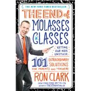 The End of Molasses Classes: Getting Our Kids Unstuck--101 Extraordinary Solutions for Parents and Teachers by Clark, Ron, 9781451639728