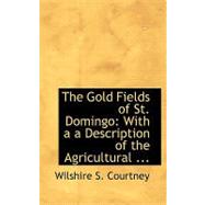The Gold Fields of St. Domingo: With a Description of the Agricultural, Commercial and Other Advantages of Dominica by Courtney, Wilshire S., 9780554549729