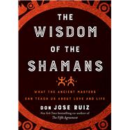 The Wisdom of the Shamans by Ruiz, Don Jose, 9781938289729