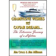 Champagne Wishes and Caviar Dreams...The Television Journey of a Lifetime by Jim Cross; Jim Millman, 9781977279729