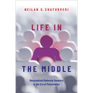 Life in the Middle Marginalized Moderate Senators in the Era of Polarization by Chaturvedi, Neilan S., 9780197599730