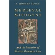 Medieval Misogyny and the Invention of Western Romantic Love by Bloch, R. Howard, 9780226059730