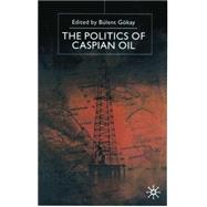The Politics of Caspian Oil by Gokay, Bulent, 9780333739730