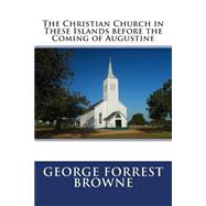 The Christian Church in These Islands Before the Coming of Augustine by Browne, George Forrest, 9781506129730