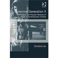 Screening Generation X: The Politics and Popular Memory of Youth in Contemporary Cinema by Lee,Christina, 9780754649731