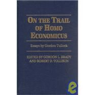 On the Trail of Homo Economicus Essays by Gordon Tullock by Brady, Gordon; Tollison, Robert D., 9780913969731