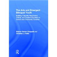 The Arts and Emergent Bilingual Youth: Building Culturally Responsive, Critical and Creative Education in School and Community Contexts by Chappell; Sharon Verner, 9780415509732