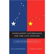 Intelligent Governance for the 21st Century A Middle Way between West and East by Berggruen, Nicolas; Gardels, Nathan, 9780745659732
