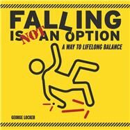 Falling Is Not An Option A Way to Lifelong Balance by Locker, George, 9781098309732