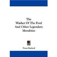 The Washer of the Ford and Other Legendary Moralities by MacLeod, Fiona, 9781430499732