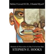 Before I Loved Her, I Healed Myself: Memories and Discoveries of a Boy Evolved into a Man by Hooks, Stephen E., 9781450299732