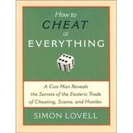 How to Cheat at Everything A Con Man Reveals the Secrets of the Esoteric Trade of Cheating, Scams, and Hustles by Lovell, Simon, 9781560259732
