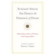 Sunlight Speech That Dispels the Darkness of Doubt Sublime Prayers, Praises, and Practices of the Nyingma Masters by Norbu, Thinley; Longchenpa; Lingpa, Jigme; Mipham, Jamgon; Rinpoche, Dudjom, 9781611809732