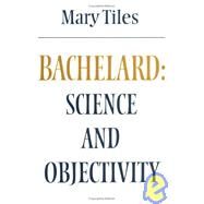 Bachelard : Science and Objectivity by Mary Tiles, 9780521289733