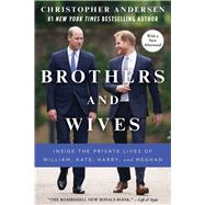 Brothers and Wives Inside the Private Lives of William, Kate, Harry, and Meghan by Andersen, Christopher, 9781982159733