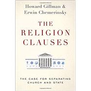 The Religion Clauses The Case for Separating Church and State by Chemerinsky, Erwin; Gillman, Howard, 9780190699734