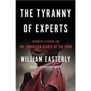 The Tyranny of Experts Economists, Dictators, and the Forgotten Rights of the Poor by Easterly, William, 9780465089734