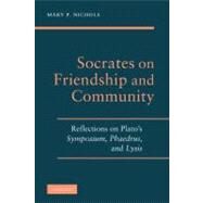 Socrates on Friendship and Community: Reflections on Plato's  Symposium, Phaedrus, and Lysis by Mary P. Nichols, 9780521899734