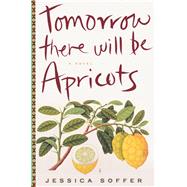 Tomorrow There Will Be Apricots by Soffer, Jessica, 9780544289734