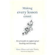 Making Every Lesson Count: Six Principles to Support Great Teaching and Learning by Allison, Shaun; Tharby, Andy, 9781845909734