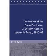 The impact of the Great Famine on Sir William Palmer's estates in Mayo, 1840-69 by Byrne, David, 9781846829734