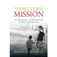 Short-Term Mission : An Ethnography of Christian Travel Narrative and Experience by Howell, Brian M., 9780830839735