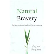 Natural Bravery Fear and Fearlessness as a Direct Path of Awakening by FERGUSON, GAYLON, 9781590309735