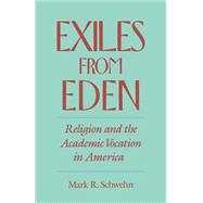 Exiles from Eden Religion and the Academic Vocation in America by Schwehn, Mark R., 9780195179736