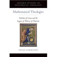 Mathematical Theologies Nicholas of Cusa and the Legacy of Thierry of Chartres by Albertson, David, 9780199989737