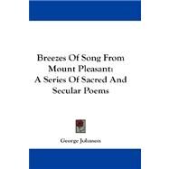 Breezes of Song from Mount Pleasant : A Series of Sacred and Secular Poems by Johnson, George, 9781432669737