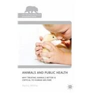 Animals and Public Health Why Treating Animals Better is Critical to Human Welfare by Akhtar, Aysha, 9780230249738