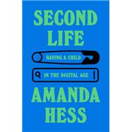 Second Life Having a Child in the Digital Age by Hess, Amanda, 9780385549738