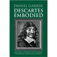 Descartes Embodied: Reading Cartesian Philosophy through Cartesian Science by Daniel Garber, 9780521789738