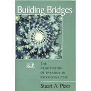 Building Bridges: The Negotiation of Paradox in Psychoanalysis by Pizer,Stuart A., 9781138009738