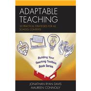 Adaptable Teaching 30 Practical Strategies for All School Contexts by Davis, Jonathan Ryan; Connolly, Maureen, 9781475849738