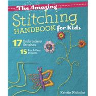 The Amazing Stitching Handbook for Kids 17 Embroidery Stitches  15 Fun & Easy Projects by Nicholas, Kristin, 9781607059738