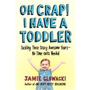 Oh Crap! I Have a Toddler Tackling These Crazy Awesome Years—No Time-outs Needed by Glowacki, Jamie, 9781982109738