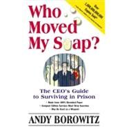 Who Moved My Soap? : The CEO's Guide to Surviving Prison: The Bernie Madoff Edition by Borowitz, Andy, 9781439129739