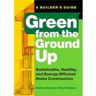Green from the Ground Up : Sustainable, Healthy, and Energy-Efficient Home Construction - A Builder's Guide by JOHNSTON, DAVIDGIBSON, SCOTT, 9781561589739