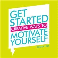 Get Started Creative Ways to Motivate Yourself by Hill, Emma, 9781849539739