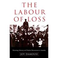 The Labour of Loss: Mourning, Memory and Wartime Bereavement in Australia by Joy Damousi, 9780521669740