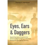 Eyes, Ears, and Daggers Special Operations Forces and the Central Intelligence Agency in Americas Evolving Struggle against Terrorism by Henriksen, Thomas H., 9780817919740