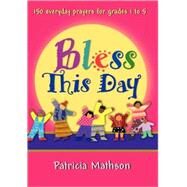Bless This Day : 150 Everyday Prayers for Grades 1 to 5 by Mathson, Patricia L., 9780877939740