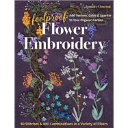 Foolproof Flower Embroidery 80 Stitches & 400 Combinations in a Variety of Fibers; Add Texture, Color & Sparkle to Your Organic Garden by Clouston, Jennifer, 9781617459740