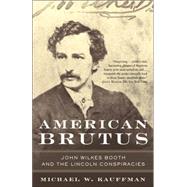 American Brutus John Wilkes Booth and the Lincoln Conspiracies by KAUFFMAN, MICHAEL W., 9780375759741