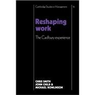 Reshaping Work: The Cadbury Experience by Christopher Smith , John Child , Michael Rowlinson , Foreword by Sir Adrian Cadbury, 9780521109741