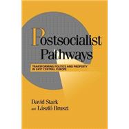Postsocialist Pathways: Transforming Politics and Property in East Central Europe by David Stark , Laszlo Bruszt, 9780521589741