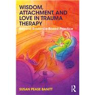 Wisdom, Attachment, and Love in Trauma Therapy by Pease Banitt, Susan, 9781138289741