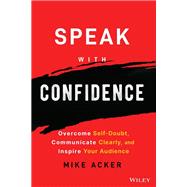 Speak with Confidence Overcome Self-Doubt, Communicate Clearly, and Inspire Your Audience by Acker, Mike, 9781394159741